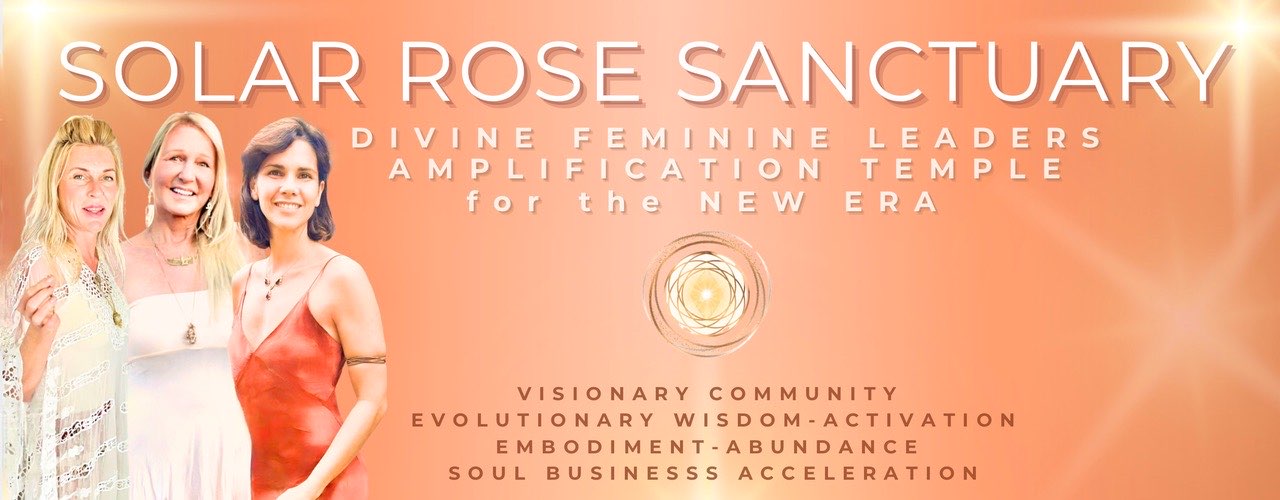 Solar Rose Sanctuary — Divine Feminine Leaders Amplification Temple for the New Era. Visionary Community, Evolutionary Wisdom-Activation, Embodiment-Abundance, Soul Business Acceleration.